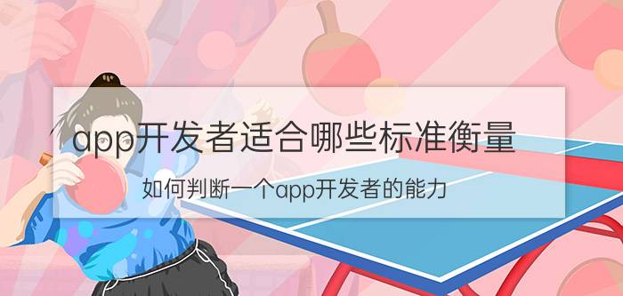 app开发者适合哪些标准衡量 如何判断一个app开发者的能力